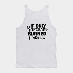 If Only Sarcasm Burned Calories - Funny Sarcastic Tank Top